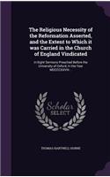 The Religious Necessity of the Reformation Asserted, and the Extent to Which it was Carried in the Church of England Vindicated: In Eight Sermons Preached Before the University of Oxford, In the Year MDCCCXXVIII ..