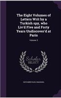 Eight Volumes of Letters Writ by a Turkish spy, who Liv'd Five and Forty Years Undiscover'd at Paris