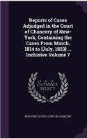 Reports of Cases Adjudged in the Court of Chancery of New-York, Containing the Cases From March, 1814 to [July, 1823] ... Inclusive Volume 7