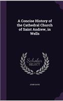 A Concise History of the Cathedral Church of Saint Andrew, in Wells