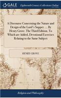 A Discourse Concerning the Nature and Design of the Lord's Supper. ... by Henry Grove. the Third Edition. to Which Are Added, Devotional Exercises Relating to the Same Subject