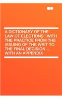 A Dictionary of the Law of Elections: With the Practice from the Issuing of the Writ to the Final Decision ... with an Appendix