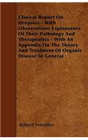 Clinical Report on Dropsies - With Observations Explanatory of Their Pathology and Therapeutics - With an Appendix on the Theory and Treatment of Orga