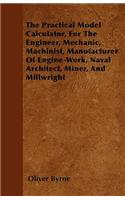 The Practical Model Calculator, For The Engineer, Mechanic, Machinist, Manufacturer Of Engine-Work, Naval Architect, Miner, And Millwright