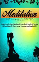 Meditation: Learn How to Effectively Benefit from Daily Use and Practice of Meditation to Live a Long, Peaceful, and Healthy Life