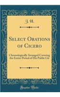 Select Orations of Cicero: Chronologically Arranged Covering the Entire Period of His Public Lfe (Classic Reprint)