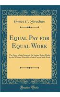 Equal Pay for Equal Work: The Story of the Struggle for Justice Being Made by the Women Teachers of the City of New York (Classic Reprint)