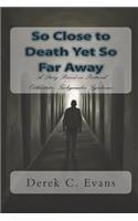So Close to Death Yet So Far Away