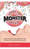 Taming the Monster Within: A guide to help overcome sugar addiction, lose weight, keep it off and not be afraid of that Monster ever again