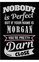 Nobody Is Perfect But If Your Name Is Morgan You're Pretty Darn Close: Blank Lined Name Notebook Journal