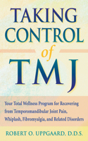 Taking Control Of TMJ: Your Total Wellness Program for Recovering from Temporomandibular Joint Pain, Whiplash, Fibromyalgia, and Related Disorders