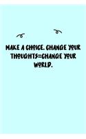 Make a choice. Change your thoughts=Change your world. Journal