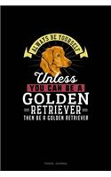 Always Be Yourself Unless You Can Be A Golden Retriever Then Be A Golden Retriever