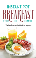 Instant Pot Breakfast Recipes for Beginners: The Best Breakfast Cookbook for Beginners