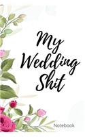 My Wedding Shit Notebook: Perfect Small Bride Journal for Notes, Thoughts, Ideas, Reminders, Lists to do, Planning, Funny Bride-to-Be or Engagement Gift
