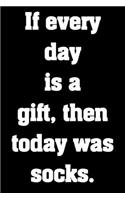 If every day is a gift, then today was socks.: Funny Notebook Sarcastic Humor Journal, perfect gag gift for coworkers, moms, dads, friends, honest souls.