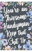 You're An Awesome Handyman Keep That Shit Up: Funny Joke Appreciation & Encouragement Gift Idea for a Handyman. Thank You Gag Notebook Journal & Sketch Diary Present.