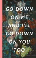 Go Down On Me And I'll Go Down On You Too