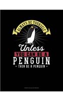 Always Be Yourself Unless You Can Be A Penguin Then Be A Penguin