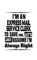 I'm An Express Mail Service Clerk To Save Time, Let's Assume That I'm Always Right: Original Express Mail Service Clerk Notebook, Express Mail Service Assistant Journal Gift, Diary, Doodle Gift or Notebook - 6 x 9 Compact Size, 109 