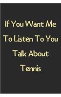 If You Want Me To Listen To You Talk About Tennis: Lined Journal, 120 Pages, 6 x 9, Funny Tennis Gift Idea, Black Matte Finish (If You Want Me To Listen To You Talk About Tennis Journal)