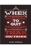 Blank Cookbook: When You're Ready To Quit You're Closer Than You Think: Recipe Journal, Blank Cookbooks To Write In Large Print 8.5" x 11" Recipe Keeper, Family Rec