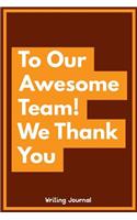 To Our Awesome Team, We Thank You- Writing Journal