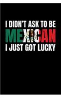 I Didn't Ask to Be a Mexican I Just Got Lucky: Blank Lined Journal to Write in - Ruled Writing Notebook
