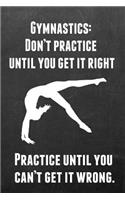 Gymnastics: Don't Practice Until You Get It Right Practice Until You Can't Get It Wrong: Gymnastics Notebook Journal - A Great Present for Girl Gymnasts