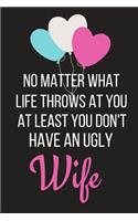 At Least You Don't Have an Ugly Wife: Funny Valentines Day Gift for Him Small Lined Notebook (6 X 9)