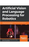 Artificial Vision and Language Processing for Robotics: Create end-to-end systems that can power robots with artificial vision and deep learning techniques