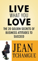 Live What You Love: The 20 Golden Secrets of Business Attitudes to Succeed