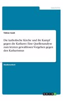 katholische Kirche und ihr Kampf gegen die Katharer. Eine Quellenanalyse zum letzten gewaltlosen Vorgehen gegen den Katharismus
