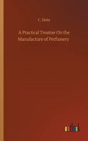 Practical Treatise On the Manufacture of Perfumery