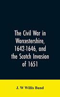 Civil War in Worcestershire, 1642-1646, and the Scotch invasion of 1651