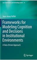Frameworks for Modeling Cognition and Decisions in Institutional Environments: A Data-Driven Approach