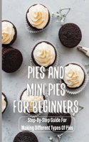 Pies And Mini Pies For Beginners: Step-By-Step Guide For Making Different Types Of Pies: How To Make The Recipe For The Mini Pie Sizes