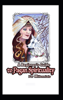 The Beginner's Guide to Pagan Spirituality for Millennials: Connecting Nature and the Earth with Your Higher Self