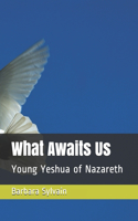 What Awaits Us: Young Yeshua of Nazareth