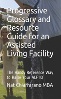 Progressive Glossary and Resource Guide for an Assisted Living Facility: The Handy Reference Way to Raise Your ALF IQ