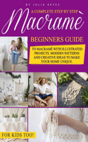 Macramè: A Complete Step by Step Beginners Guide to Macramé with Illustrated Projects. Modern Patterns and Creative Ideas to Make your Home Unique. For Kids 