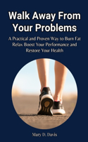 Walk Away from Your Problems: A Practical and Proven Way to Burn Fat, Relax, Boost Your Performance, and Restore Your Health