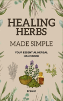 Healing Herbs Made Simple: Your Essential Herbal Handbook