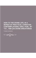 AIDS to the Divine Life, in a Series of Practical Christian Contemplations, Orig. Publ. by 't.S'., 1680 [As Divine Breathings