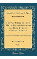Nouveau Siècle de Louis XIV, ou Poésies-Anecdotes du Règne Et de la Cour de ce Prince, Vol. 4: Avec des Notes Historiques Et des Éclaircissemens (Classic Reprint)