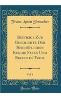 BeytrÃ¤ge Zur Geschichte Der BischÃ¶flichen Kirche SÃ¤ben Und Brixen in Tyrol, Vol. 1 (Classic Reprint)