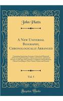 A New Universal Biography, Chronologically Arranged, Vol. 5: Containing Interesting Accounts, Critical and Historical, of the Lives and Characters, Labors and Actions, of Eminent Persons, in All Ages and Countries, Conditions and Professions, Class: Containing Interesting Accounts, Critical and Historical, of the Lives and Characters, Labors and Actions, of Eminent Persons, in All Ages and Count