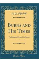 Burns and His Times: As Gathered from His Poems (Classic Reprint)