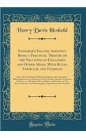 Engineer's Valuing Assistant, Being a Practical Treatise on the Valuation of Collieries and Other Mines, with Rules, Formulae, and Examples: Also a Set of Valuation Tables Calculated to the Principle of Allowing Interest to a Purchaser of Any Annui