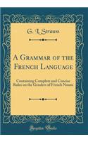A Grammar of the French Language: Containing Complete and Concise Rules on the Genders of French Nouns (Classic Reprint)